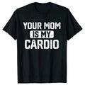Your Mom Is My Cardio Gym T-Shirt Humor Funny Sarcastic Joke Graphic Tee Tops Short Sleeve Cotton Streetwear T Shirt